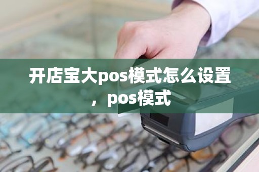 开店宝大pos模式怎么设置，pos模式