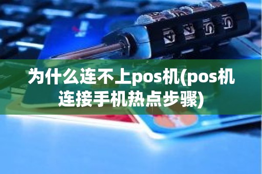 为什么连不上pos机(pos机连接手机热点步骤)