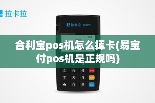 合利宝pos机怎么挥卡(易宝付pos机是正规吗)