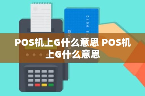 POS机上G什么意思 POS机上G什么意思