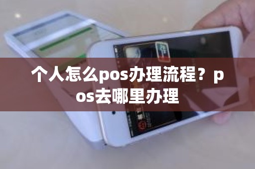 个人怎么pos办理流程？pos去哪里办理
