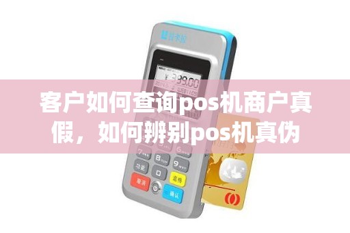 客户如何查询pos机商户真假，如何辨别pos机真伪