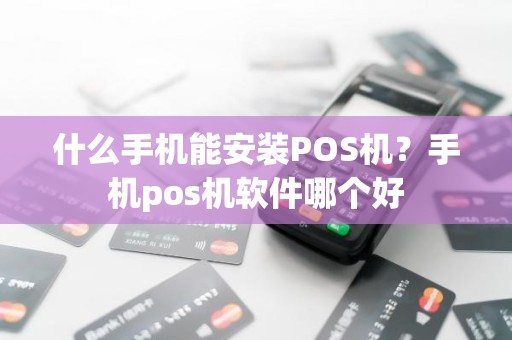 什么手机能安装POS机？手机pos机软件哪个好