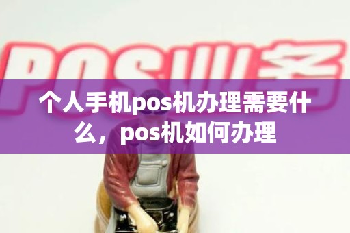 个人手机pos机办理需要什么，pos机如何办理