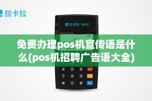 免费办理pos机宣传语是什么(pos机招聘广告语大全)