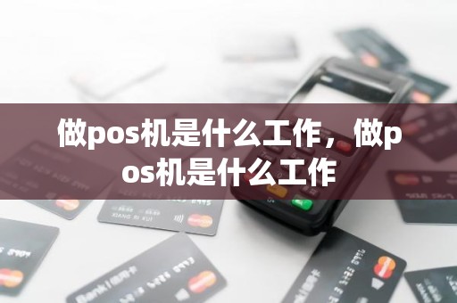 做pos机是什么工作,做pos机是什么工作 做pos机是什么工作,做pos机是什么工作