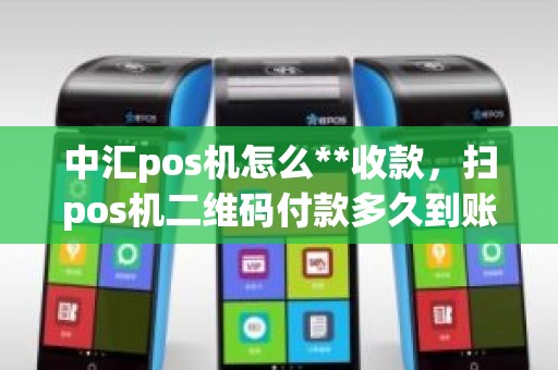 中汇pos机怎么**收款,扫pos机二维码付款多久到账 中汇pos机怎么**收款,扫pos机二维码付款多久到账