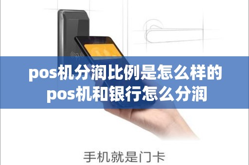 pos机分润比例是怎么样的 pos机和银行怎么分润 pos机分润比例是怎么样的 pos机和银行怎么分润