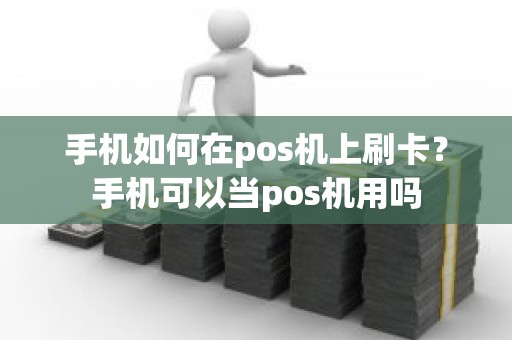 手机如何在pos机上刷卡？手机可以当pos机用吗