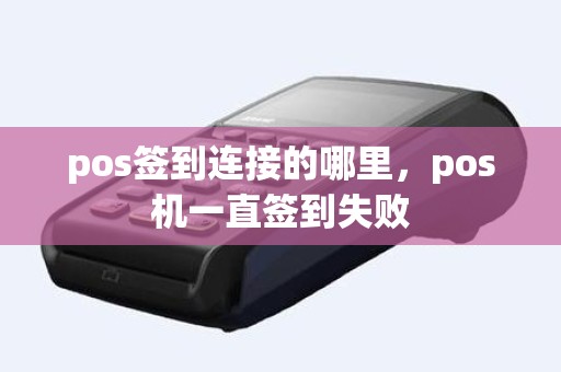 pos签到连接的哪里，pos机一直签到失败