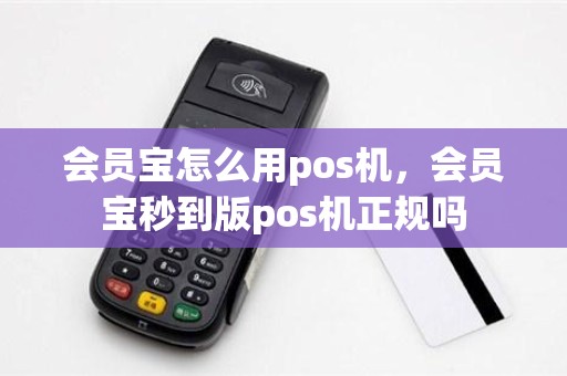 会员宝怎么用pos机，会员宝秒到版pos机正规吗