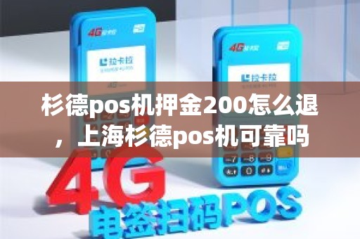 杉德pos机押金200怎么退，上海杉德pos机可靠吗