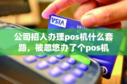 公司招人办理pos机什么套路，被忽悠办了个pos机