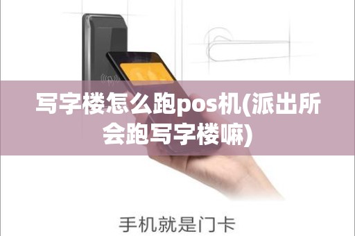 写字楼怎么跑pos机(派出所会跑写字楼嘛)