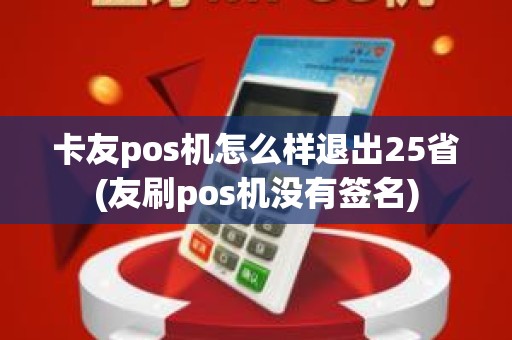 卡友pos机怎么样退出25省(友刷pos机没有签名)