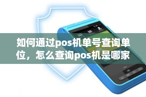 如何通过pos机单号查询单位，怎么查询pos机是哪家公司的