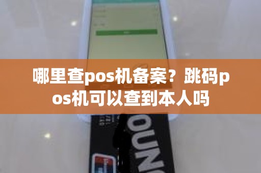 哪里查pos机备案？跳码pos机可以查到本人吗