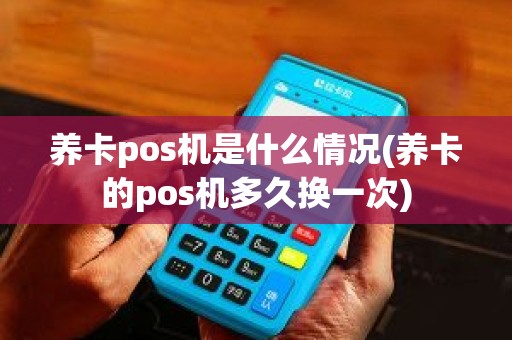 养卡pos机是什么情况(养卡的pos机多久换一次)