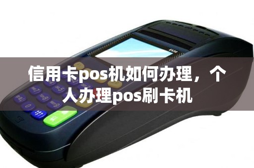 信用卡pos机如何办理，个人办理pos刷卡机