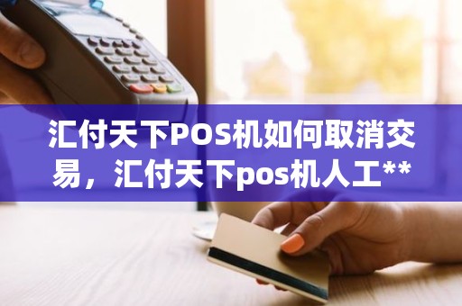 汇付天下POS机如何取消交易，汇付天下pos机人工**电话