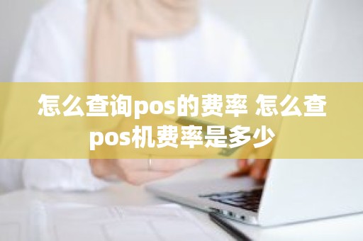 怎么查询pos的费率 怎么查pos机费率是多少