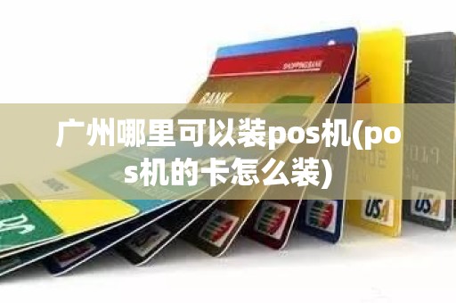 广州哪里可以装pos机(pos机的卡怎么装)