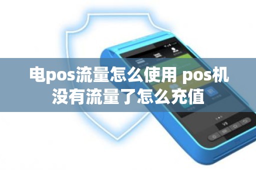 电pos流量怎么使用 pos机没有流量了怎么充值