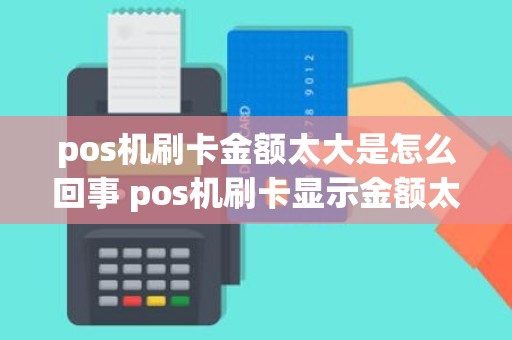 pos机刷卡金额太大是怎么回事 pos机刷卡显示金额太大