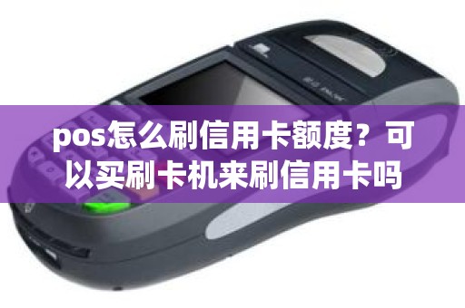 pos怎么刷信用卡额度？可以买刷卡机来刷信用卡吗