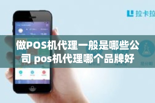 做POS机代理一般是哪些公司 pos机代理哪个品牌好