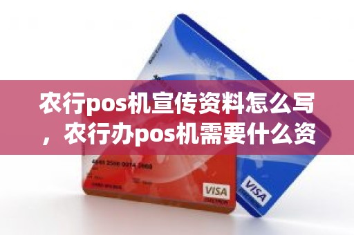 农行pos机宣传资料怎么写，农行办pos机需要什么资料
