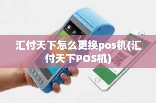 汇付天下怎么更换pos机(汇付天下POS机)