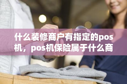 什么装修商户有指定的pos机，pos机保险属于什么商户