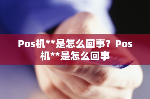 Pos机**是怎么回事？Pos机**是怎么回事