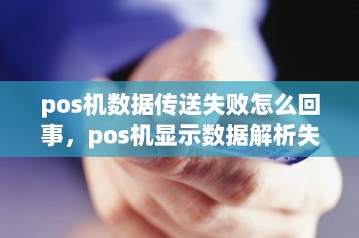 pos机数据传送失败怎么回事，pos机显示数据解析失败