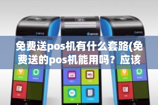 免费送pos机有什么套路(免费送的pos机能用吗？应该注意什么)