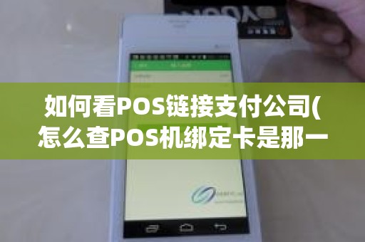 如何看POS链接支付公司(怎么查POS机绑定卡是那一张)
