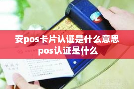 安pos卡片认证是什么意思 pos认证是什么