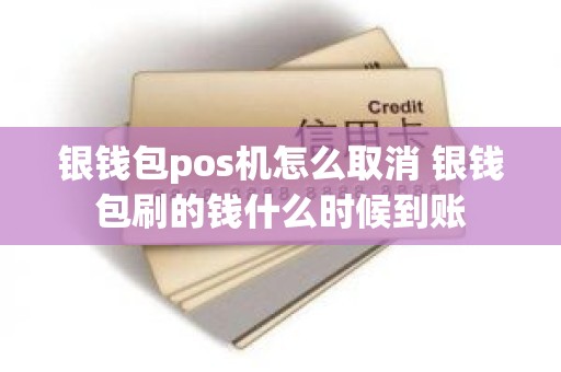 银钱包pos机怎么取消 银钱包刷的钱什么时候到账