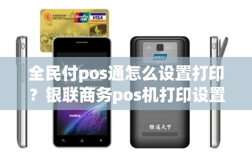 全民付pos通怎么设置打印？银联商务pos机打印设置