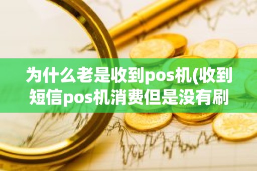 为什么老是收到pos机(收到短信pos机消费但是没有刷)