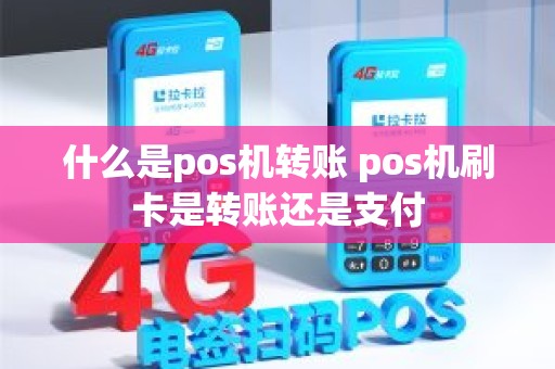 什么是pos机转账 pos机刷卡是转账还是支付