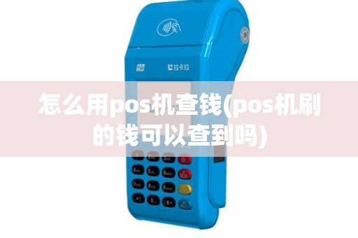 怎么用pos机查钱(pos机刷的钱可以查到吗)