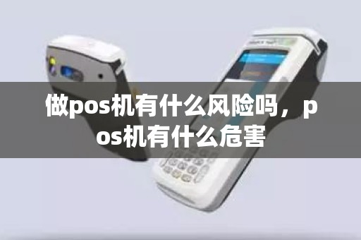 做pos机有什么风险吗，pos机有什么危害