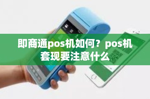 即商通pos机如何？pos机套现要注意什么