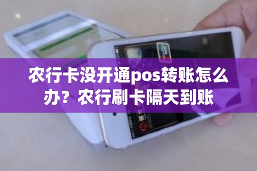 农行卡没开通pos转账怎么办？农行刷卡隔天到账