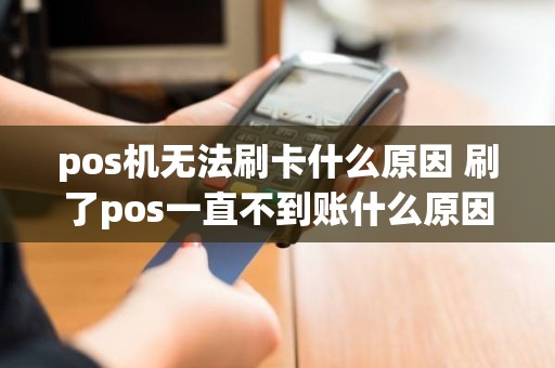 pos机无法刷卡什么原因 刷了pos一直不到账什么原因