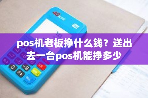 pos机老板挣什么钱？送出去一台pos机能挣多少