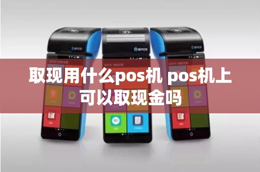 取现用什么pos机 pos机上可以取现金吗