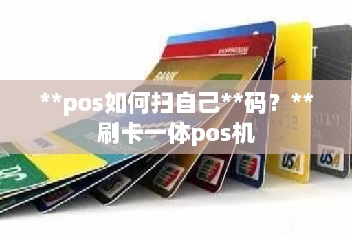 **pos如何扫自己**码？**刷卡一体pos机